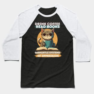 Drink Coffee Read Books Dismantle Systems Of Oppression Baseball T-Shirt